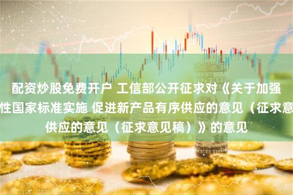 配资炒股免费开户 工信部公开征求对《关于加强电动自行车强制性国家标准实施 促进新产品有序供应的意见（征求意见稿）》的意见