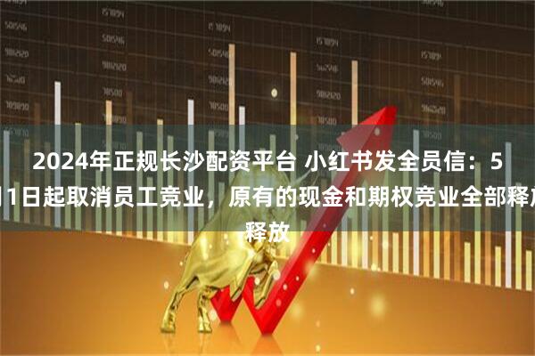 2024年正规长沙配资平台 小红书发全员信：5月1日起取消员工竞业，原有的现金和期权竞业全部释放