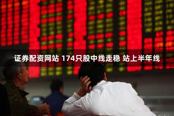证券配资网站 174只股中线走稳 站上半年线