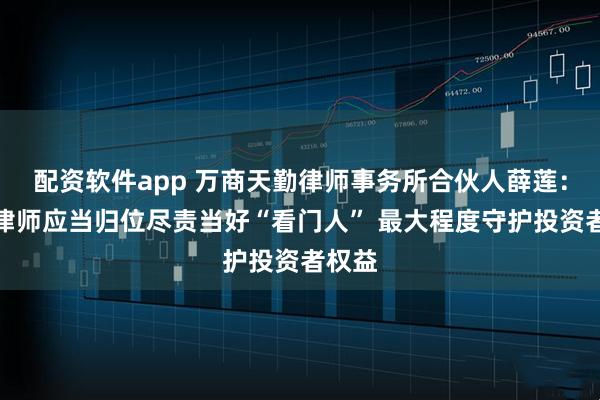 配资软件app 万商天勤律师事务所合伙人薛莲：证券律师应当归位尽责当好“看门人” 最大程度守护投资者权益