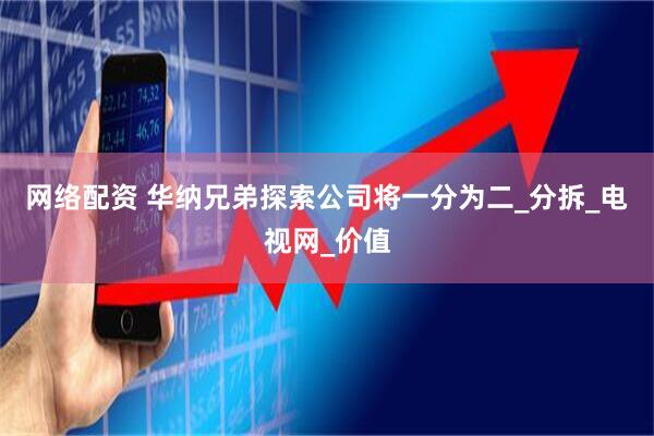 网络配资 华纳兄弟探索公司将一分为二_分拆_电视网_价值