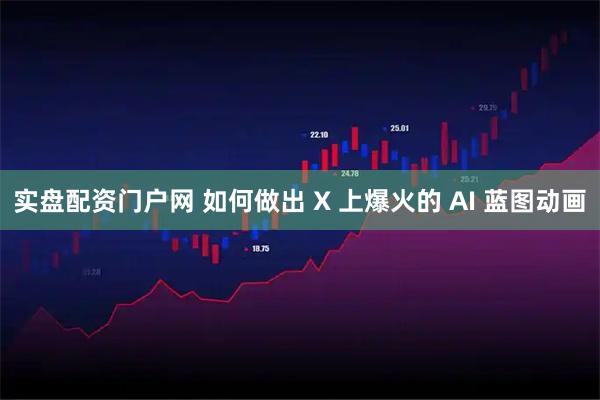 实盘配资门户网 如何做出 X 上爆火的 AI 蓝图动画