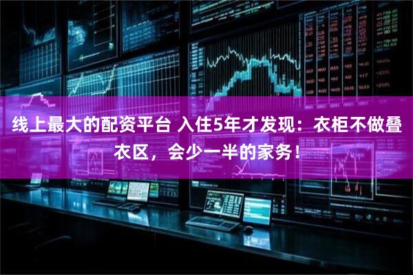 线上最大的配资平台 入住5年才发现：衣柜不做叠衣区，会少一半的家务！