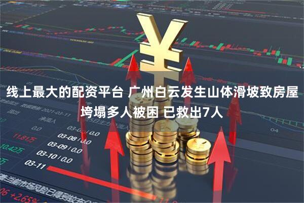 线上最大的配资平台 广州白云发生山体滑坡致房屋垮塌多人被困 已救出7人