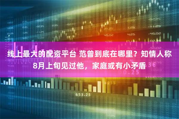 线上最大的配资平台 范曾到底在哪里？知情人称8月上旬见过他，家庭或有小矛盾