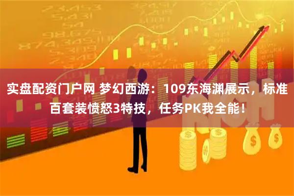 实盘配资门户网 梦幻西游：109东海渊展示，标准百套装愤怒3特技，任务PK我全能！