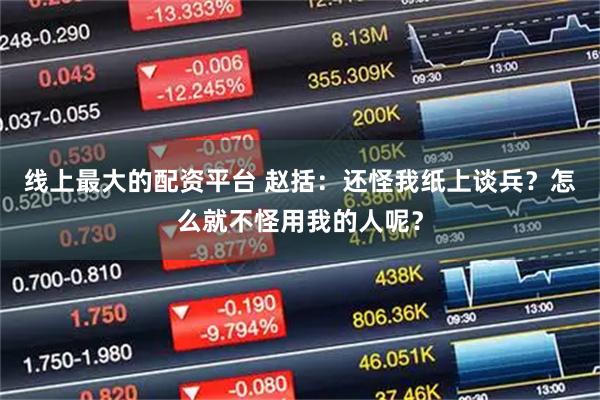 线上最大的配资平台 赵括：还怪我纸上谈兵？怎么就不怪用我的人呢？