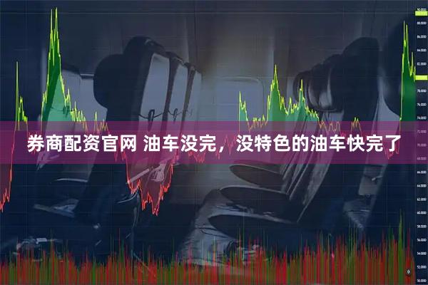 券商配资官网 油车没完，没特色的油车快完了