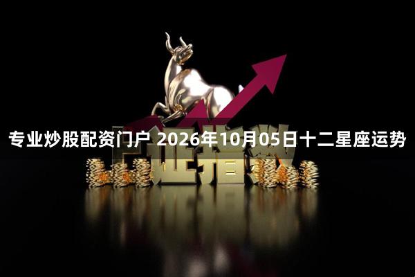 专业炒股配资门户 2026年10月05日十二星座运势
