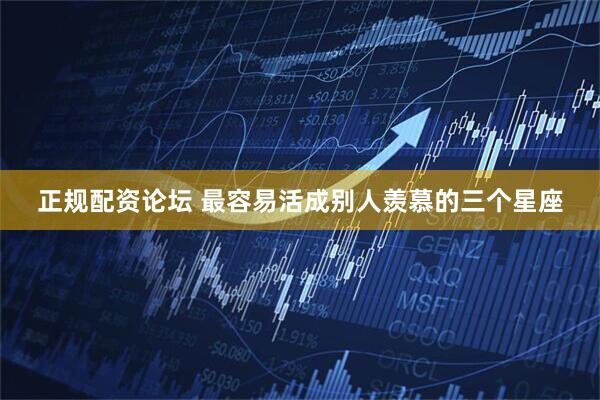 正规配资论坛 最容易活成别人羡慕的三个星座